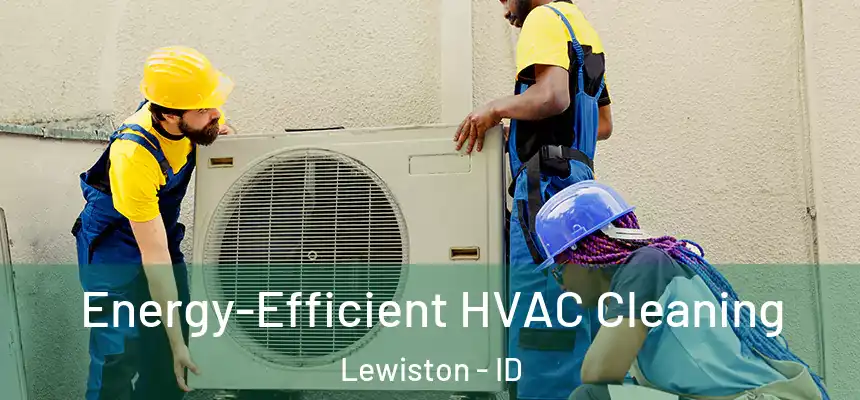  Energy-Efficient HVAC Cleaning Lewiston - ID